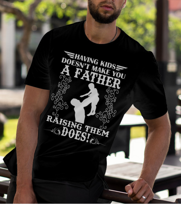 Having Kids Doesn't Make You A Father Raising Them Does T-Shirt