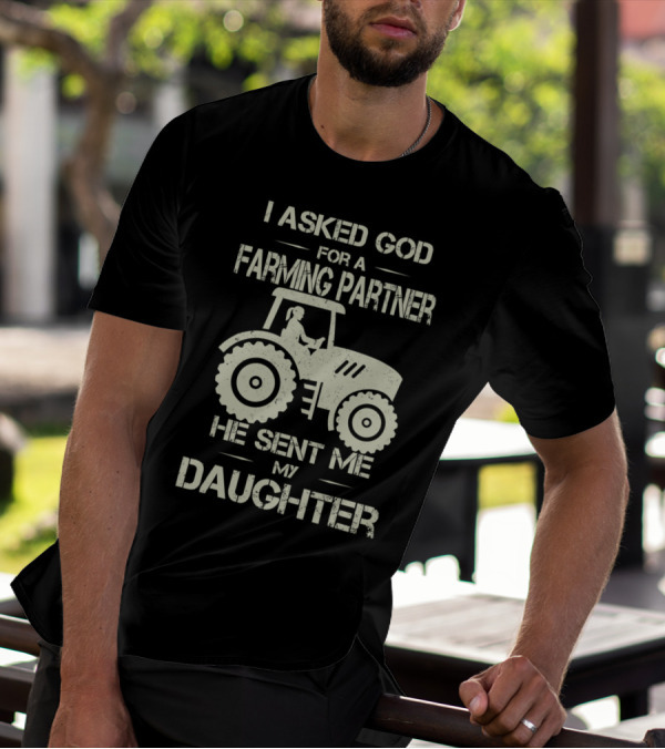 I Asked God For A Farming Partner He Sent Me My Daughter Tractor T-Shirt