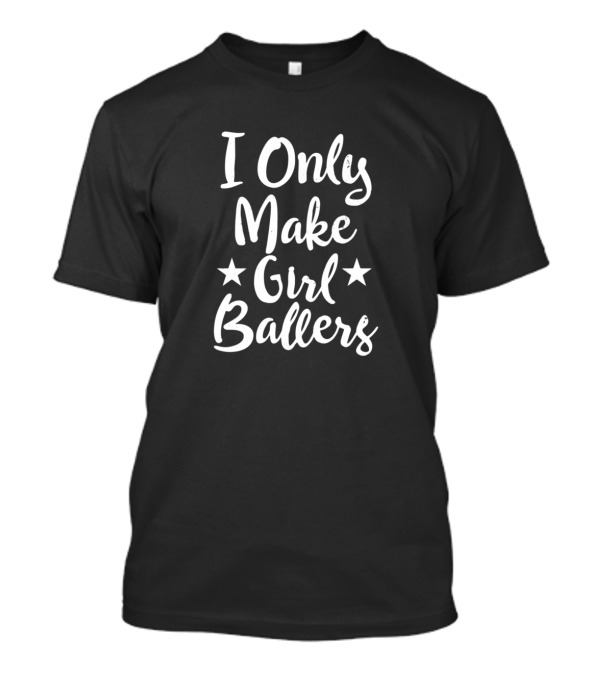 I Only Make Girl Ballers Dad Mother Father Basketball Parenting Stars Text T-Shirt