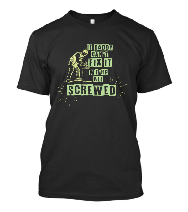 If Daddy Can't Fix It We're All Screwed Funny Handyman Dad From Wife T-Shirt