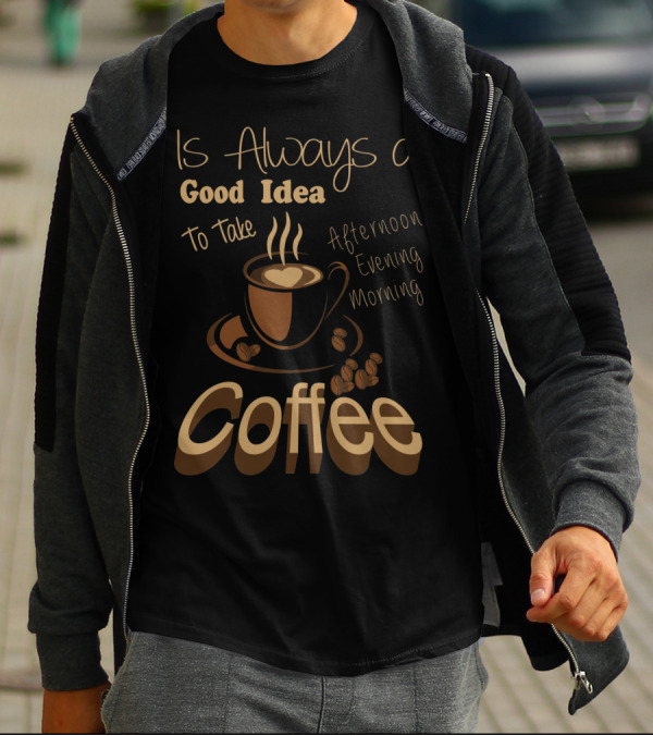 Coffee Is Always A Good Idea To Take Morning Afternoon Evening T-Shirt