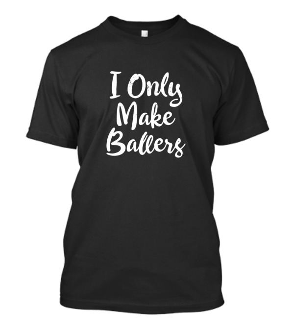I Only Make Ballers Dad Mother Father T-Shirt