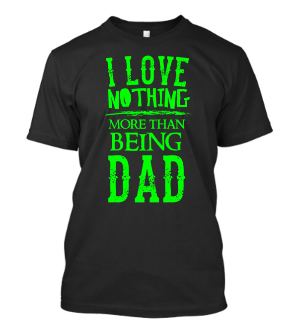 I Love Nothing More Than Being Dad Proud Father Parent T-Shirt