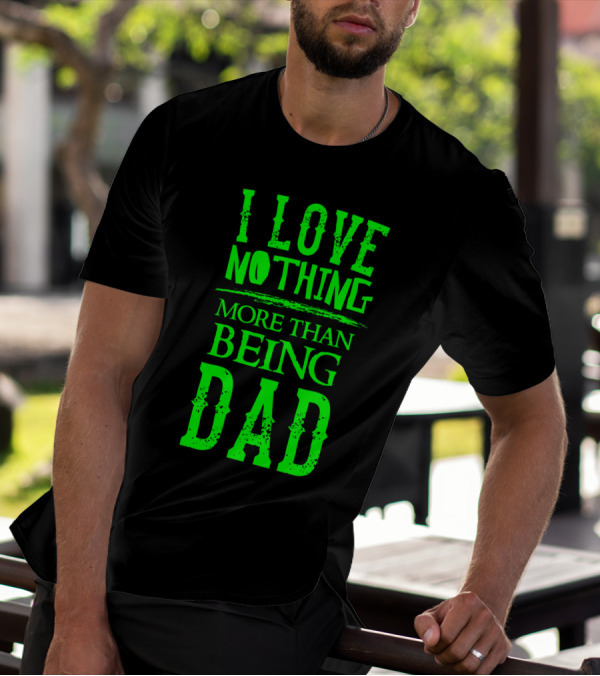I Love Nothing More Than Being Dad Proud Father Parent T-Shirt