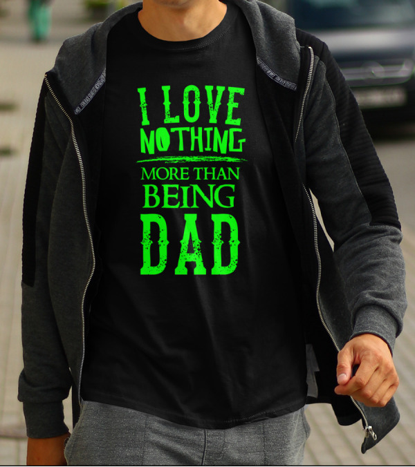 I Love Nothing More Than Being Dad Proud Father Parent T-Shirt