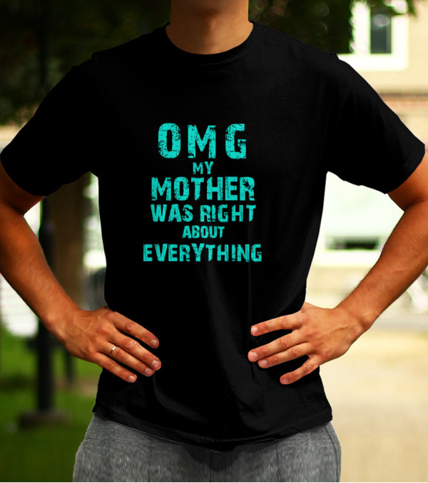 OMG My Mother Was Right About Everything T-Shirt