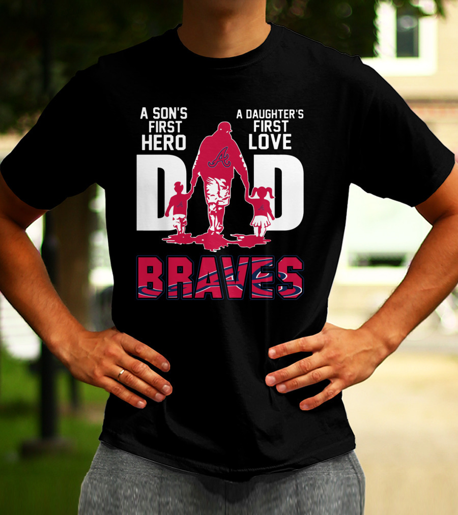 A Son's First Hero A Daughter's First Love Dad Braves T-Shirt