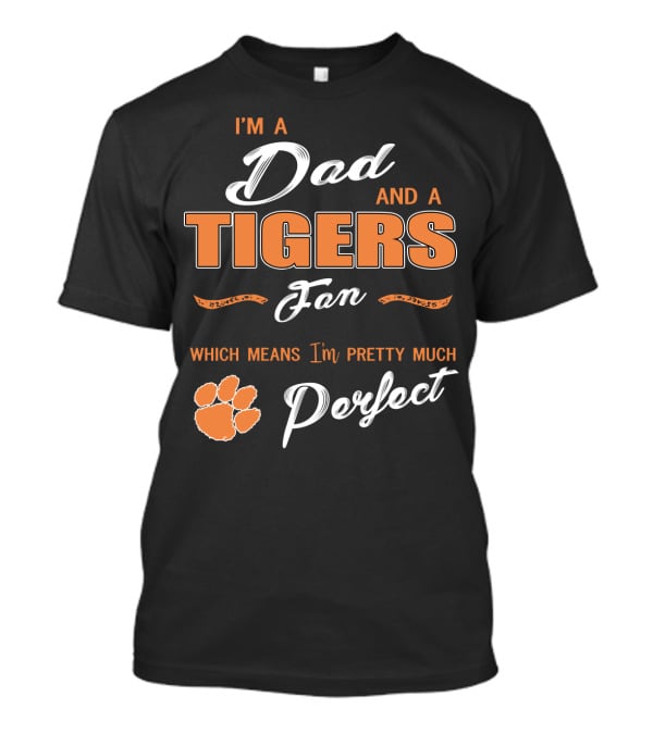 I'm A Dad And A Tigers Fan Which Means I'm Pretty Much Perfect T-Shirt