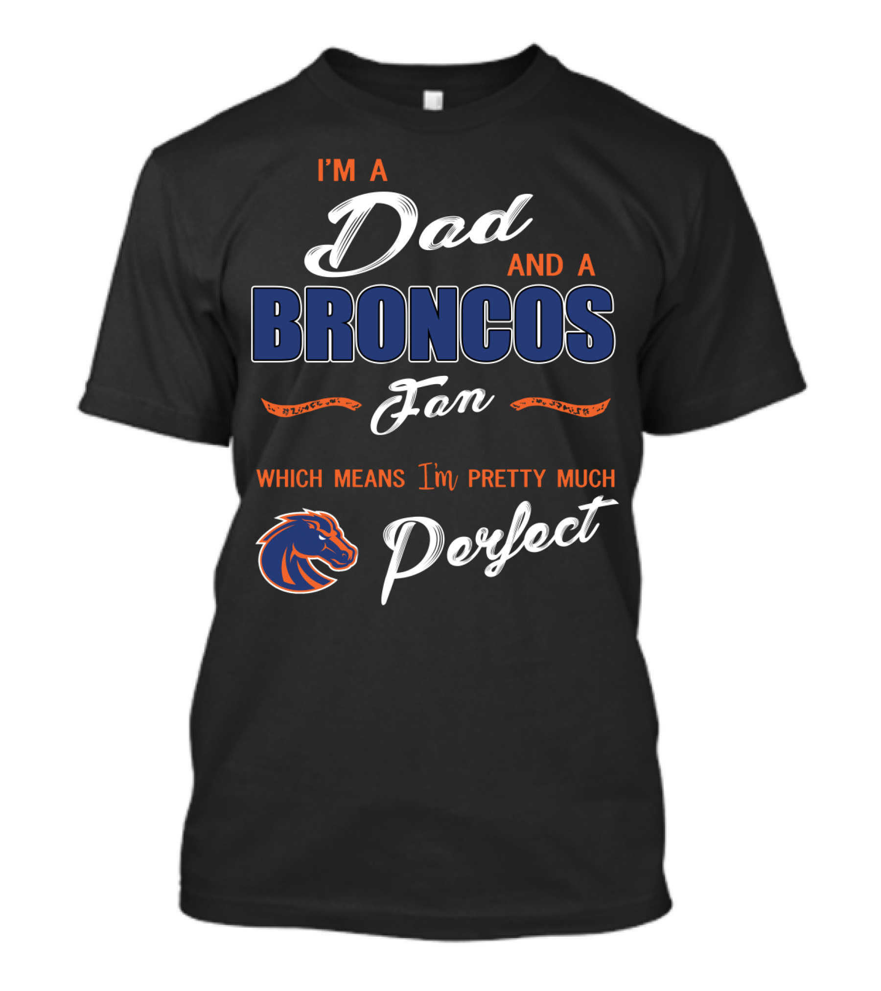 I'm A Dad And A Broncos Fan Which Means I'm Pretty Much Perfect T-Shirt