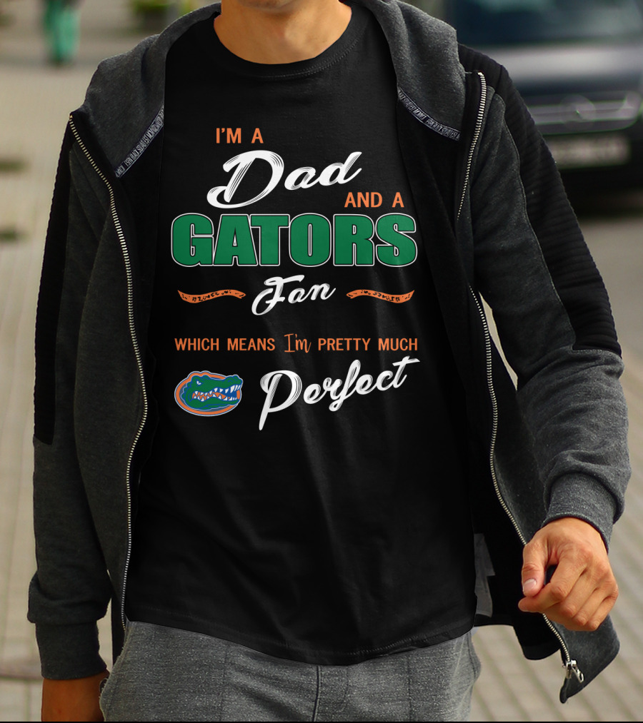 I'm A Dad And A Gators Fan Which Means I'm Pretty Much Perfect T-Shirt