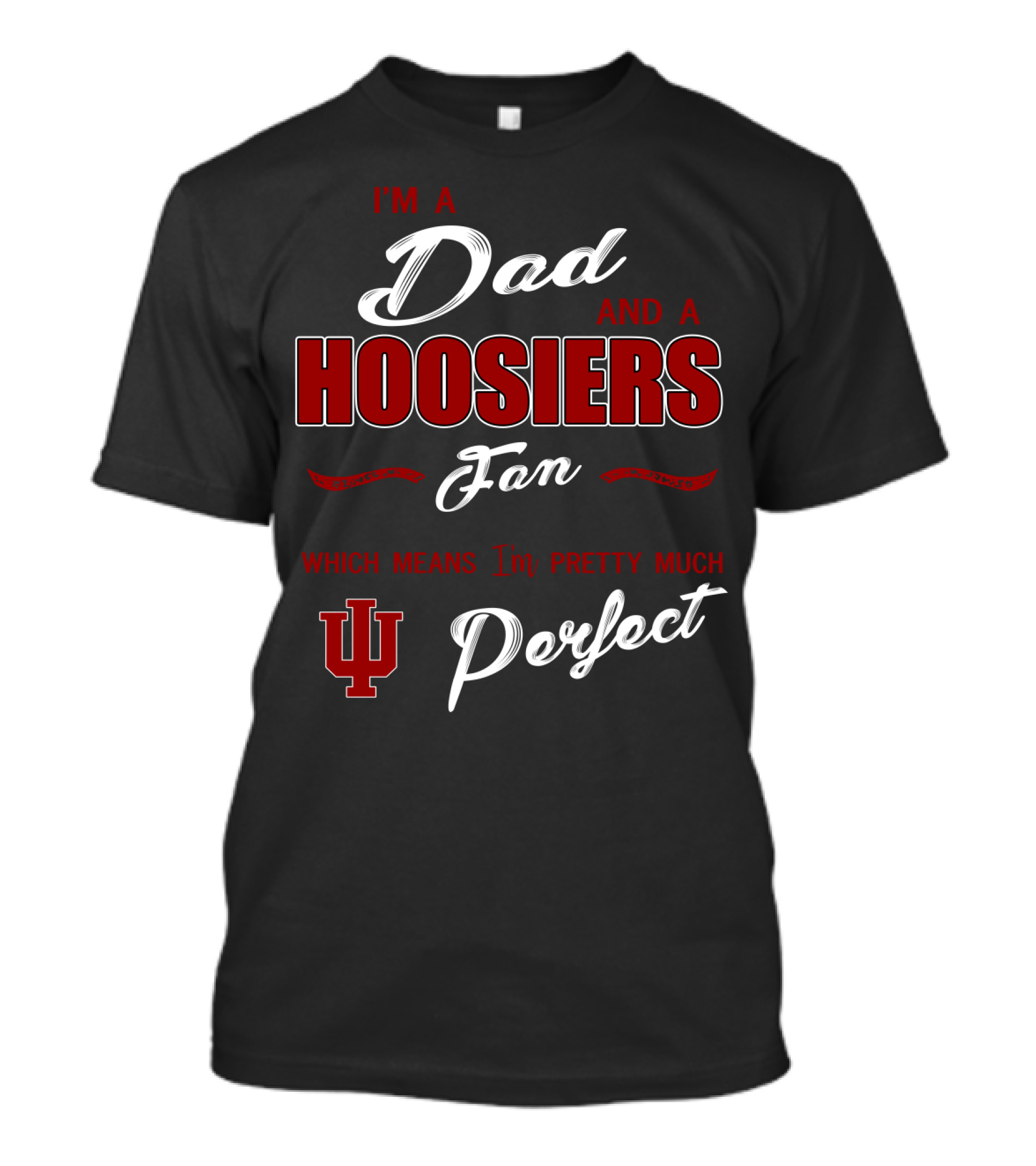 I'm A Dad And A Hoosiers Fan Which Means I'm Pretty Much Perfect Iu T-Shirt