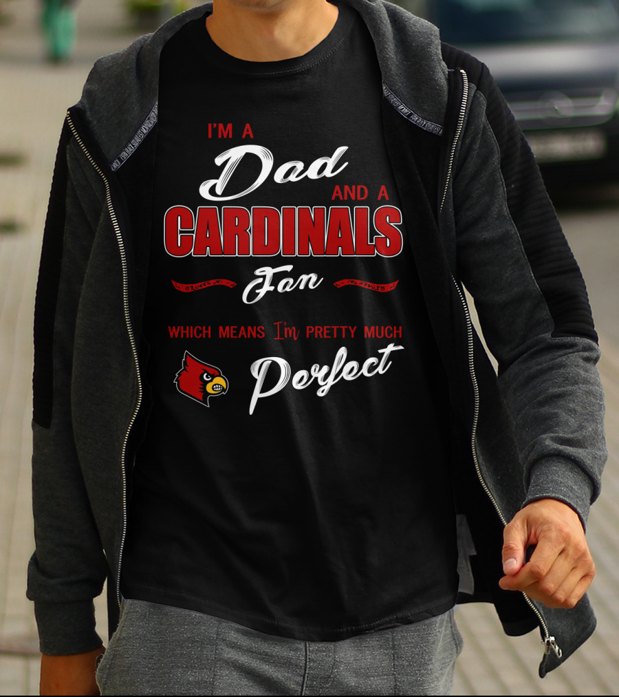 I'm A Dad And A Cardinals Fan Which Means I'm Pretty Much Perfect T-Shirt
