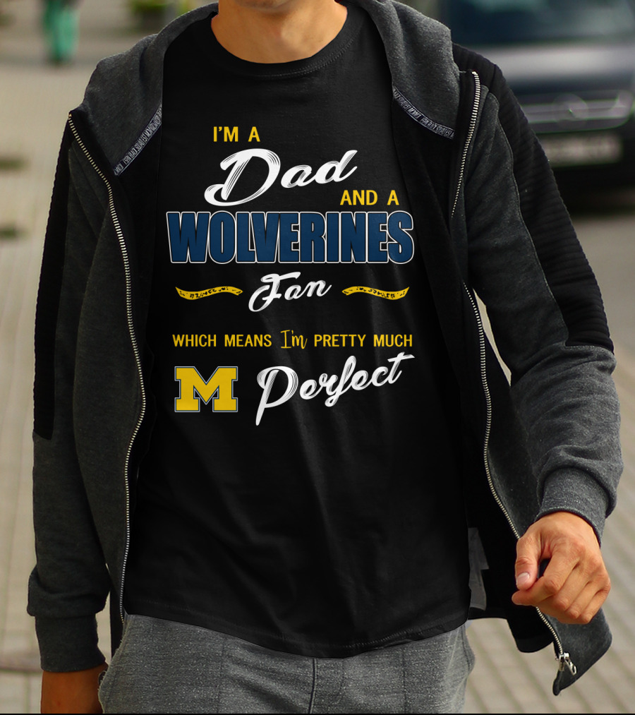I'm A Dad And A Wolverines Fan Which Means I'm Pretty Much Perfect M T-Shirt