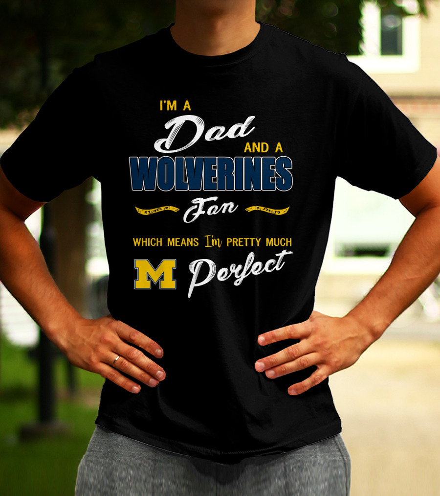 I'm A Dad And A Wolverines Fan Which Means I'm Pretty Much Perfect M T-Shirt
