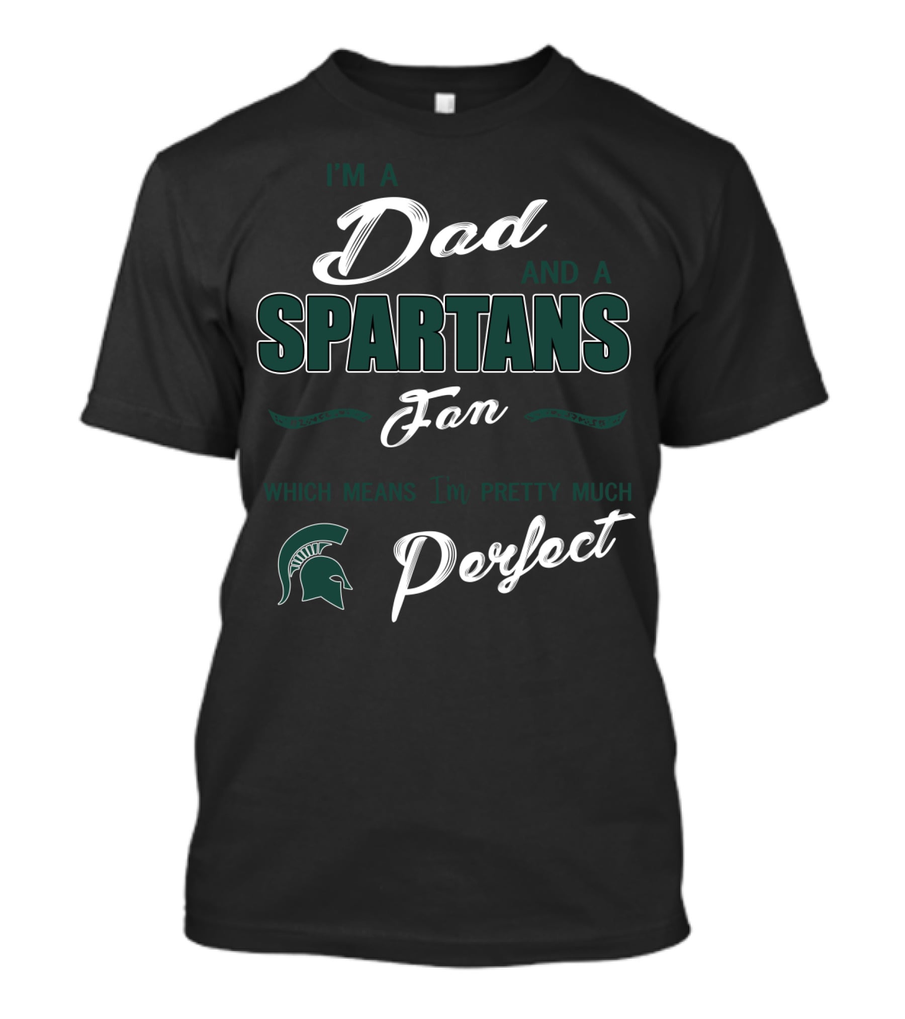 I'm A Dad And A Spartans Fan Which Means I'm Pretty Much Perfect T-Shirt