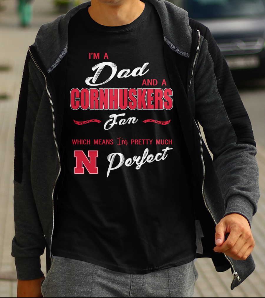 I'm A Dad And A Cornhuskers Fan Which Means I'm Pretty Much Perfect N T-Shirt