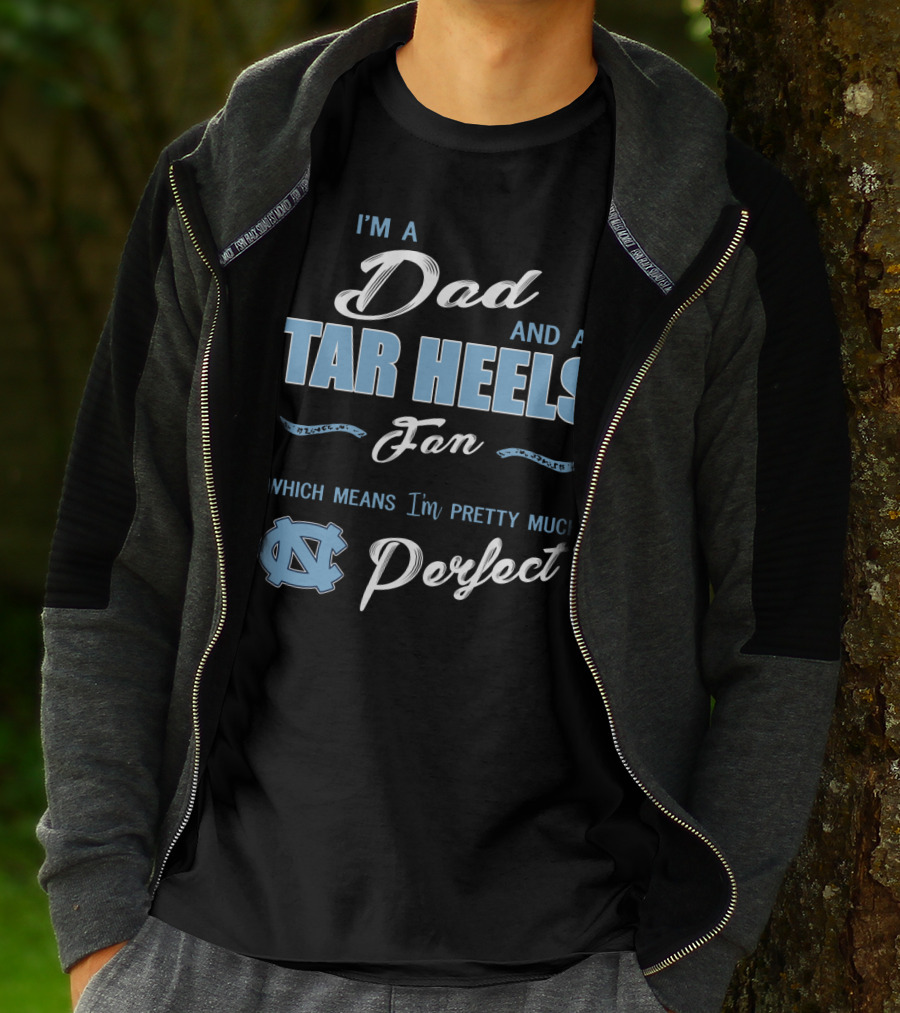 I'm A Dad And A Tar Heels Fan Which Means I'm Pretty Much Perfect T-Shirt