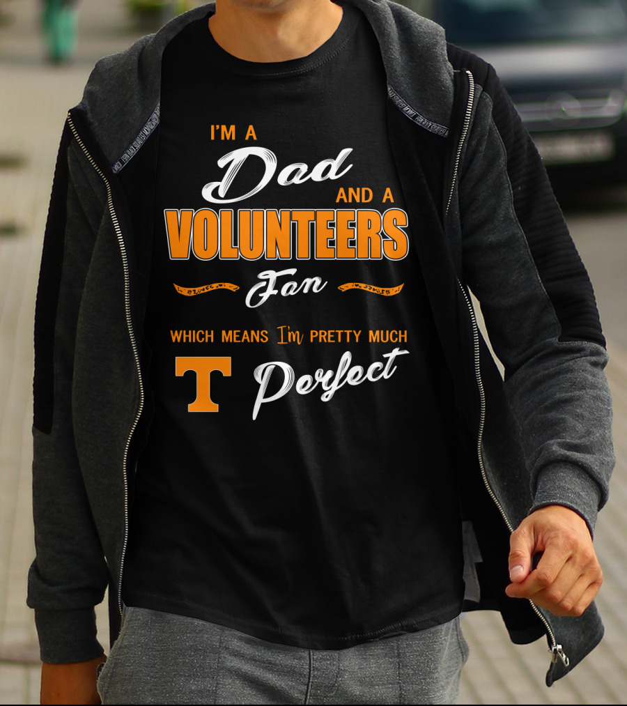 I'm A Dad And A Volunteers Fan Which Means I'm Pretty Much Perfect T-Shirt