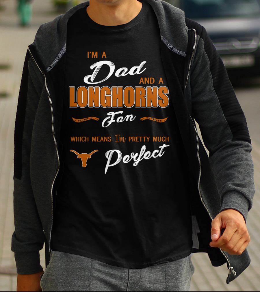 I'm A Dad And A Longhorns Fan Which Means I'm Pretty Much Perfect T-Shirt