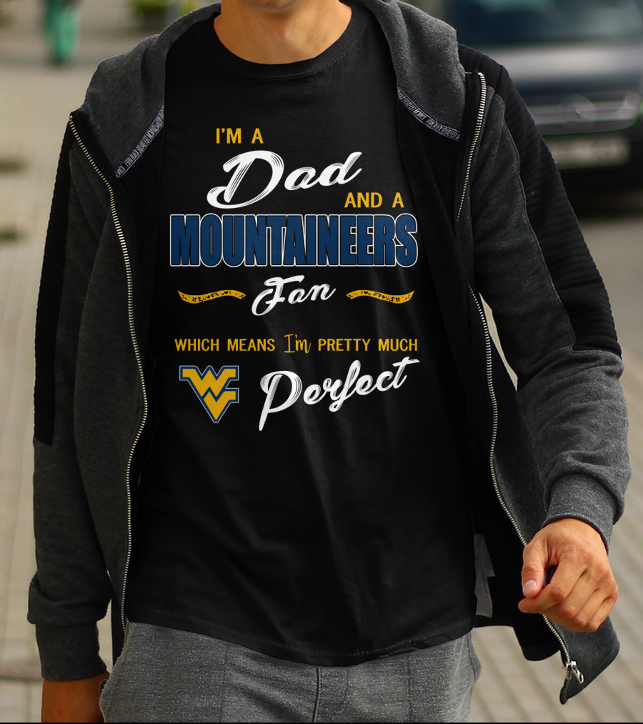 I'm A Dad And A Mountaineers Fan Which Means I'm Pretty Much Perfect Wv T-Shirt