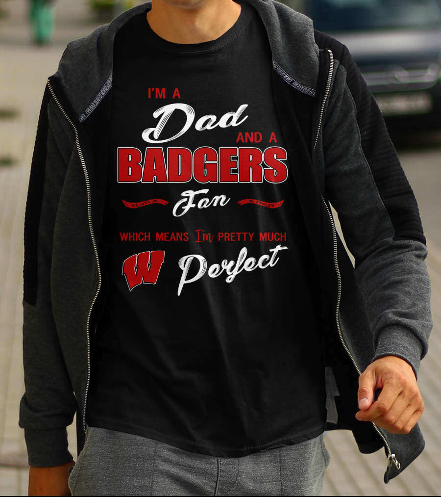 I'm A Dad And A Badgers Fan Which Means I'm Pretty Much Perfect T-Shirt