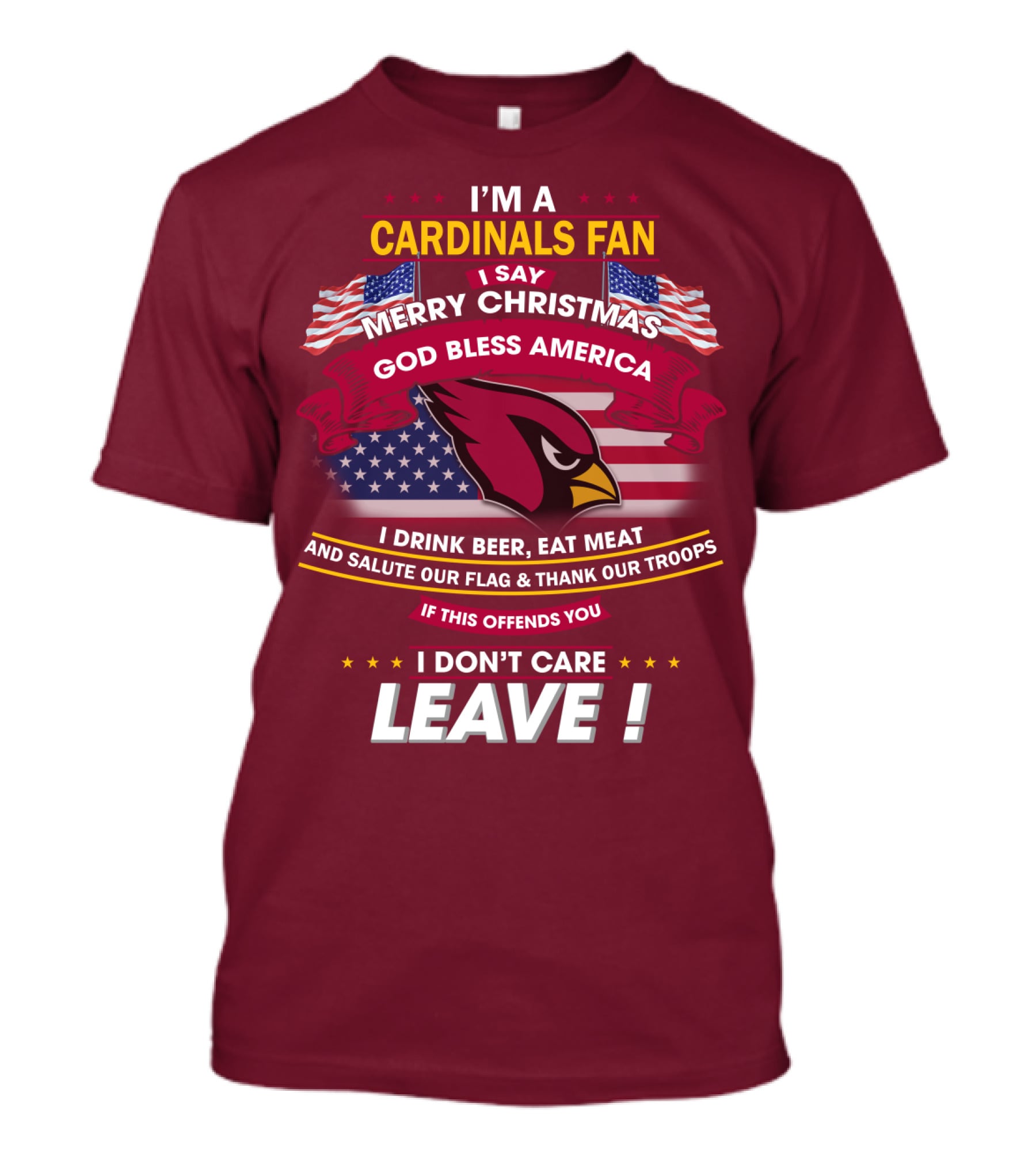 I'm A Cardinals Fan Merry Christmas God Bless America I Drink Beer Eat Meat Salute Our Flag Thank Our Troops If This Offends You I Don't Care Leave T-Shirt