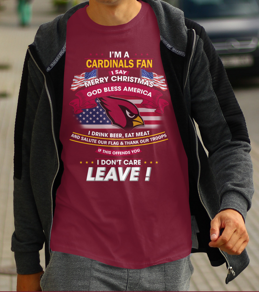 I'm A Cardinals Fan Merry Christmas God Bless America I Drink Beer Eat Meat Salute Our Flag Thank Our Troops If This Offends You I Don't Care Leave T-Shirt