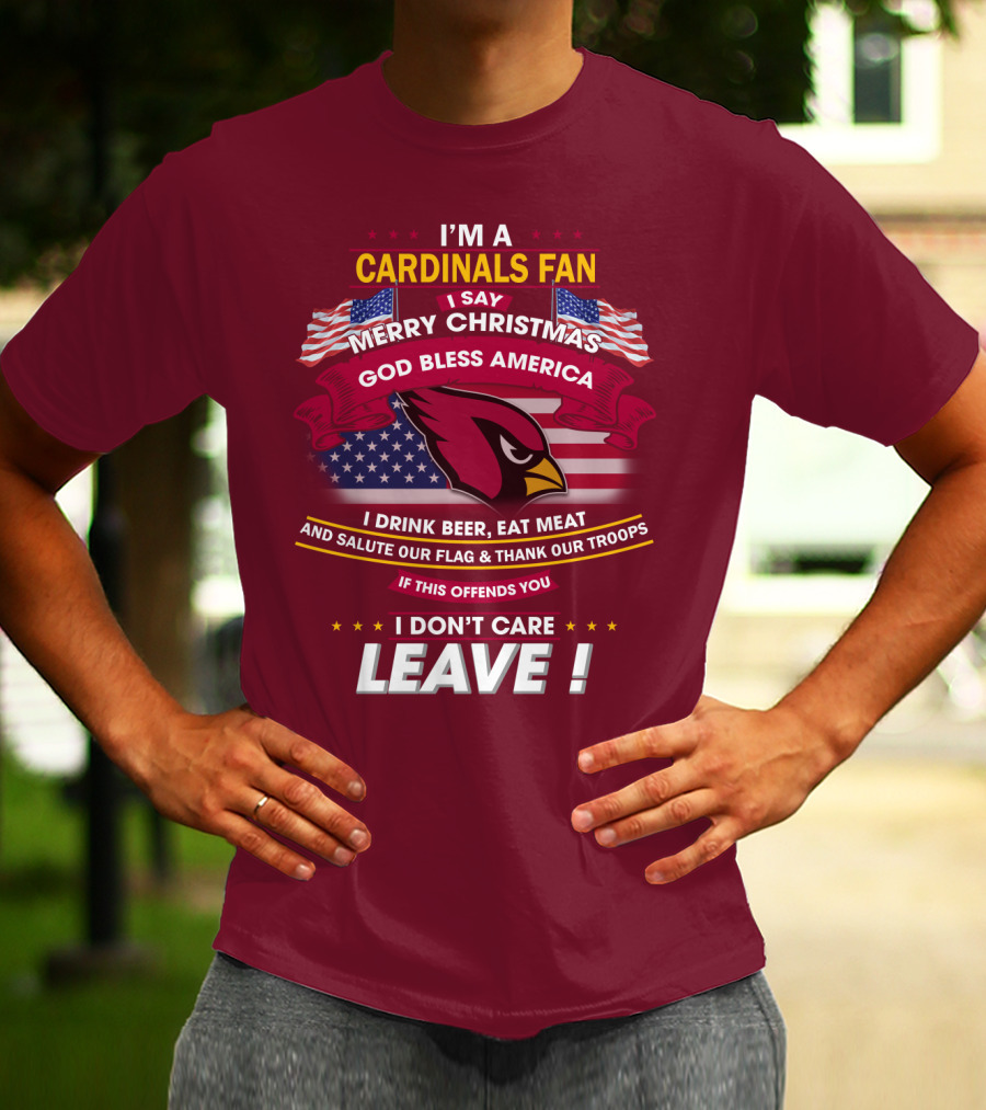 I'm A Cardinals Fan Merry Christmas God Bless America I Drink Beer Eat Meat Salute Our Flag Thank Our Troops If This Offends You I Don't Care Leave T-Shirt