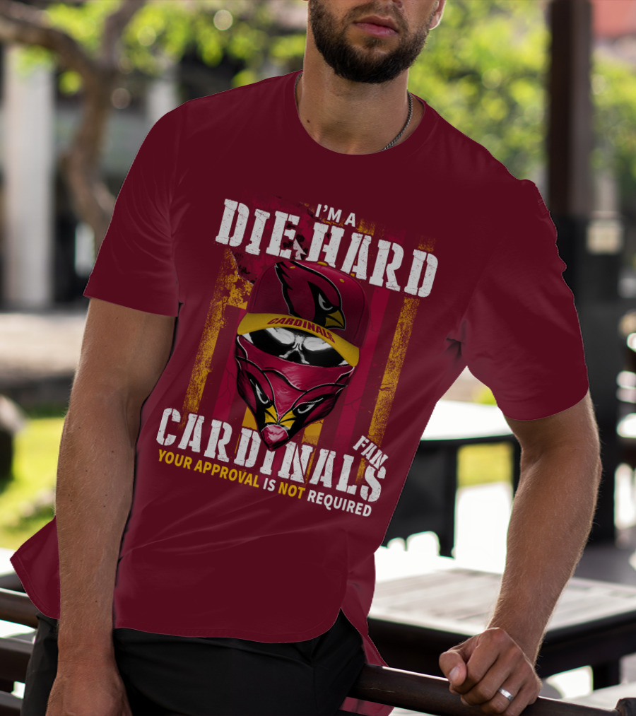 I'm A Die Hard Cardinals Fan Your Approval Is Not Required T-Shirt
