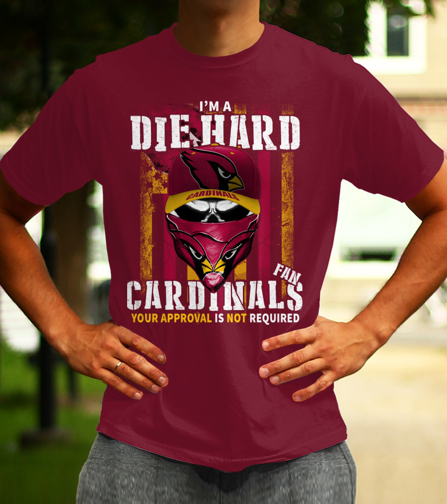 I'm A Die Hard Cardinals Fan Your Approval Is Not Required T-Shirt