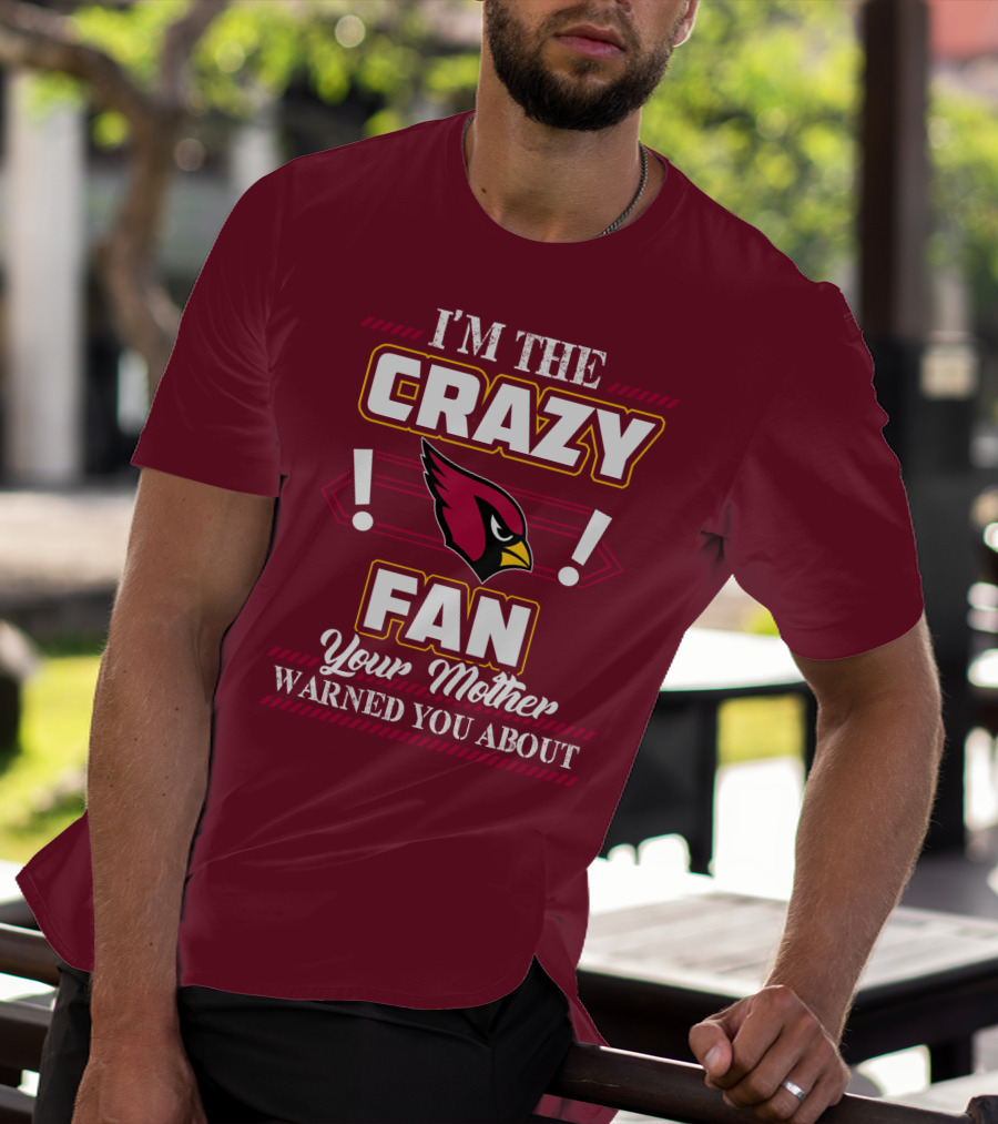 I'm The Crazy Arizona Cardinals Fan Your Mother Warned You About T-Shirt