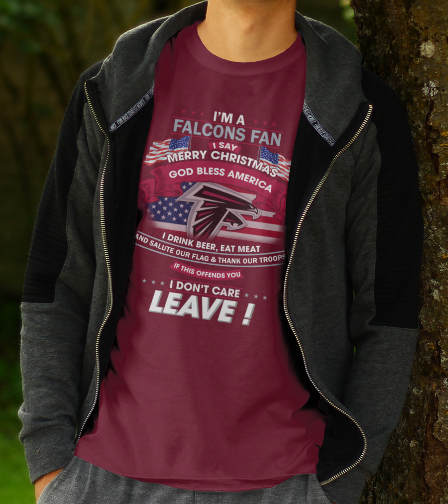 I'm A Falcons Fan I Say Merry Christmas God Bless America I Drink Beer Eat Meat And Salute Our Flag & Thank Our Troops If This Offends You I Don't Care Leave T-Shirt