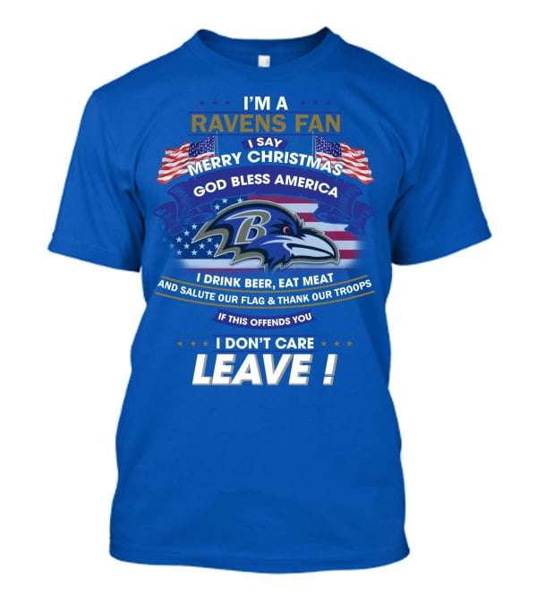I'm A Ravens Fan I Say Merry Christmas God Bless America I Drink Beer Eat Meat Salute Our Flag Thank Our Troops T-Shirt