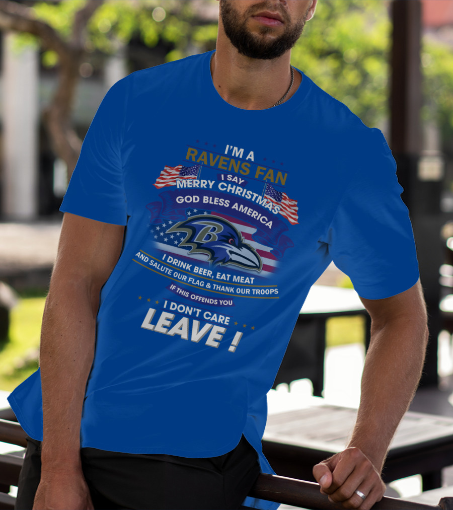 I'm A Ravens Fan I Say Merry Christmas God Bless America I Drink Beer Eat Meat Salute Our Flag Thank Our Troops T-Shirt