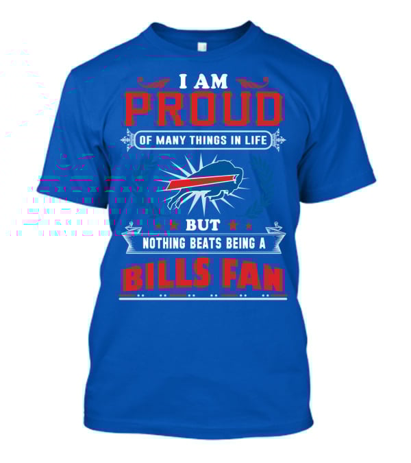 I Am Proud Of Many Things In Life But Nothing Beats Being A Bills Fan T-Shirt