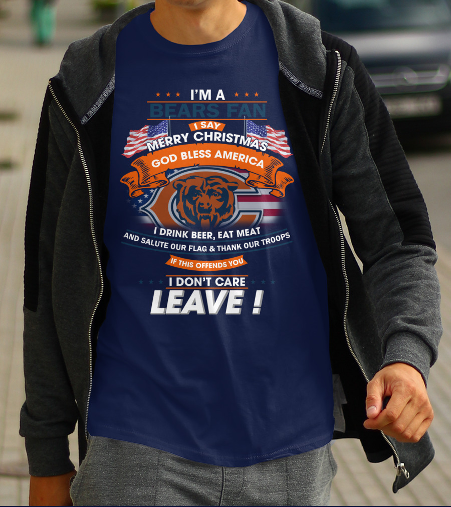 I'm A Bears Fan Merry Christmas God Bless America I Drink Beer Eat Meat Salute Our Flag Thank Our Troops If This Offends You I Don't Care Leave T-Shirt