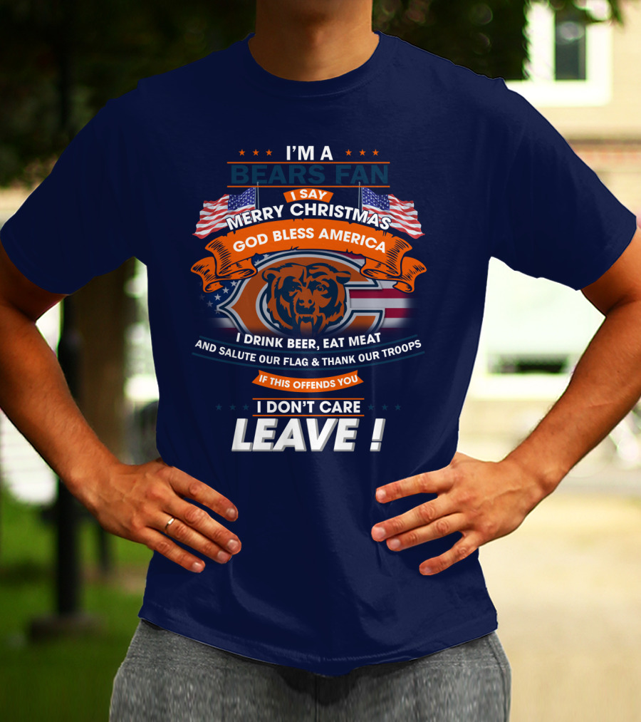 I'm A Bears Fan Merry Christmas God Bless America I Drink Beer Eat Meat Salute Our Flag Thank Our Troops If This Offends You I Don't Care Leave T-Shirt