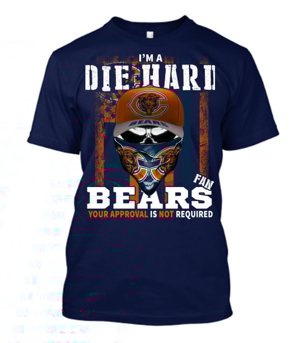 I'm A Die-Hard Bears Fan Your Approval Is Not Required T-Shirt
