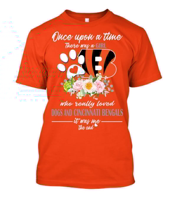 Once Upon A Time There Was A Girl Who Really Loved Dogs And Cincinnati Bengals It Was Me The End T-Shirt