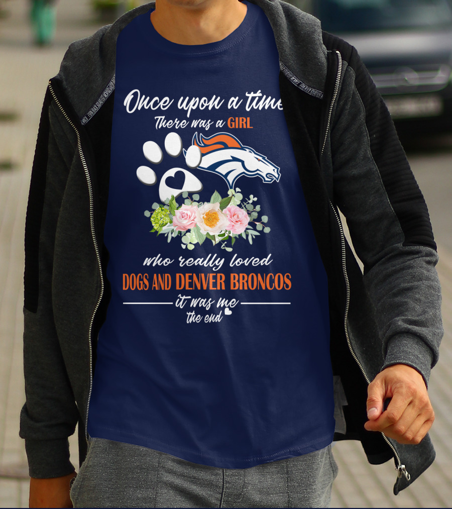 Once Upon A Time There Was A Girl Who Really Loved Dogs And Denver Broncos It Was Me The End T-Shirt