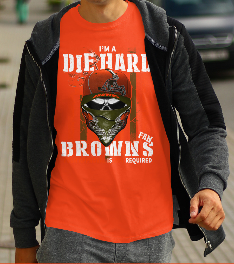 I'm A Die Hard Browns Fan Is Required T-Shirt