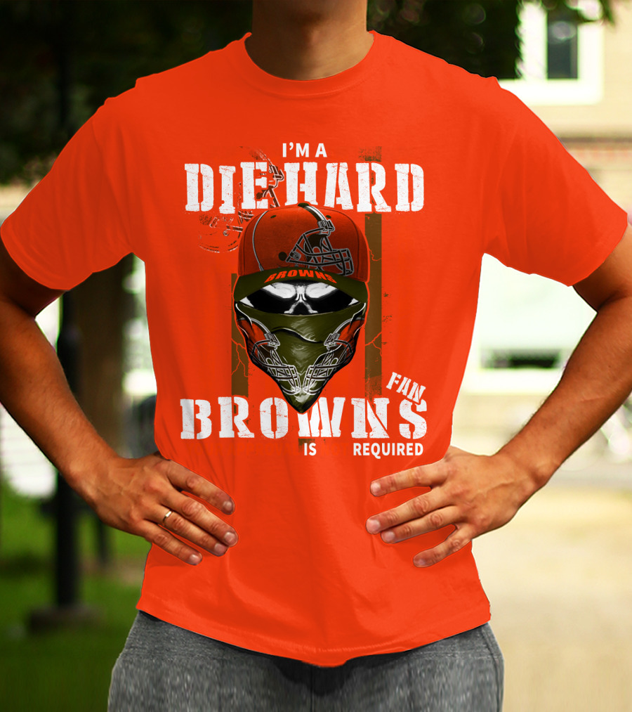 I'm A Die Hard Browns Fan Is Required T-Shirt