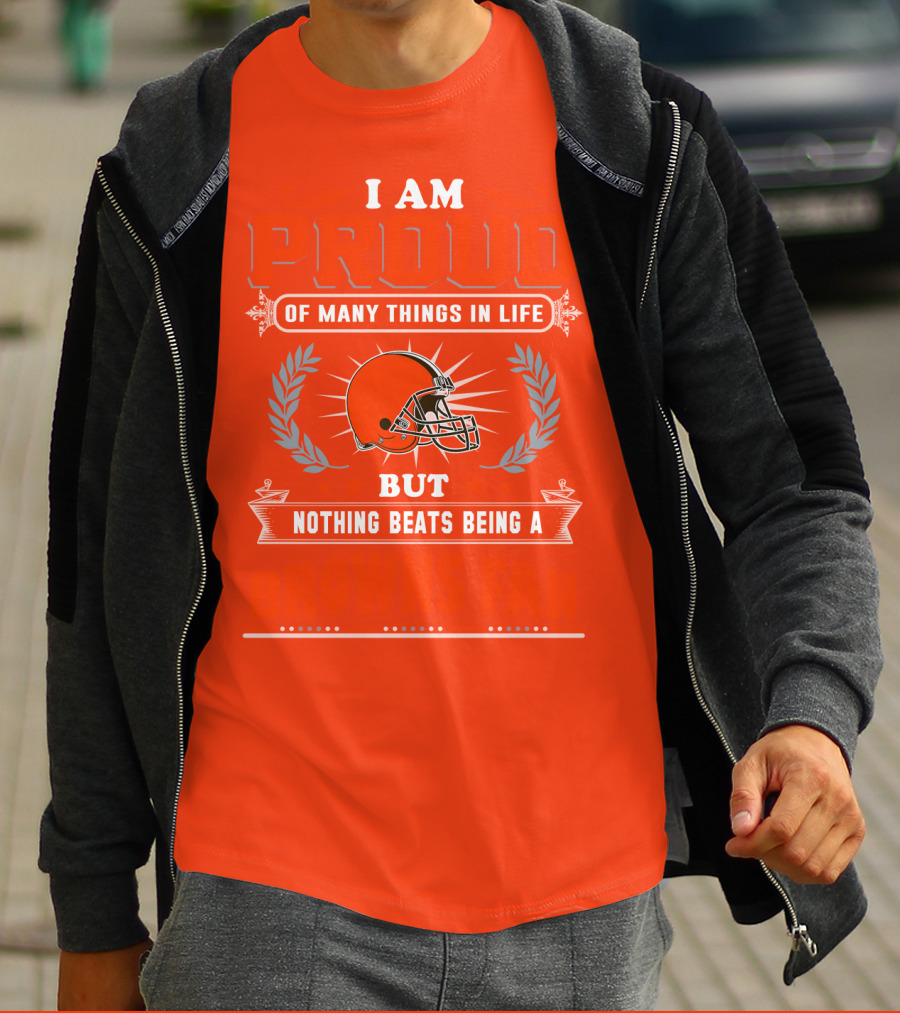 I Am Proud Of Many Things In Life But Nothing Beats Being A Browns Fan Cleveland Browns T-Shirt