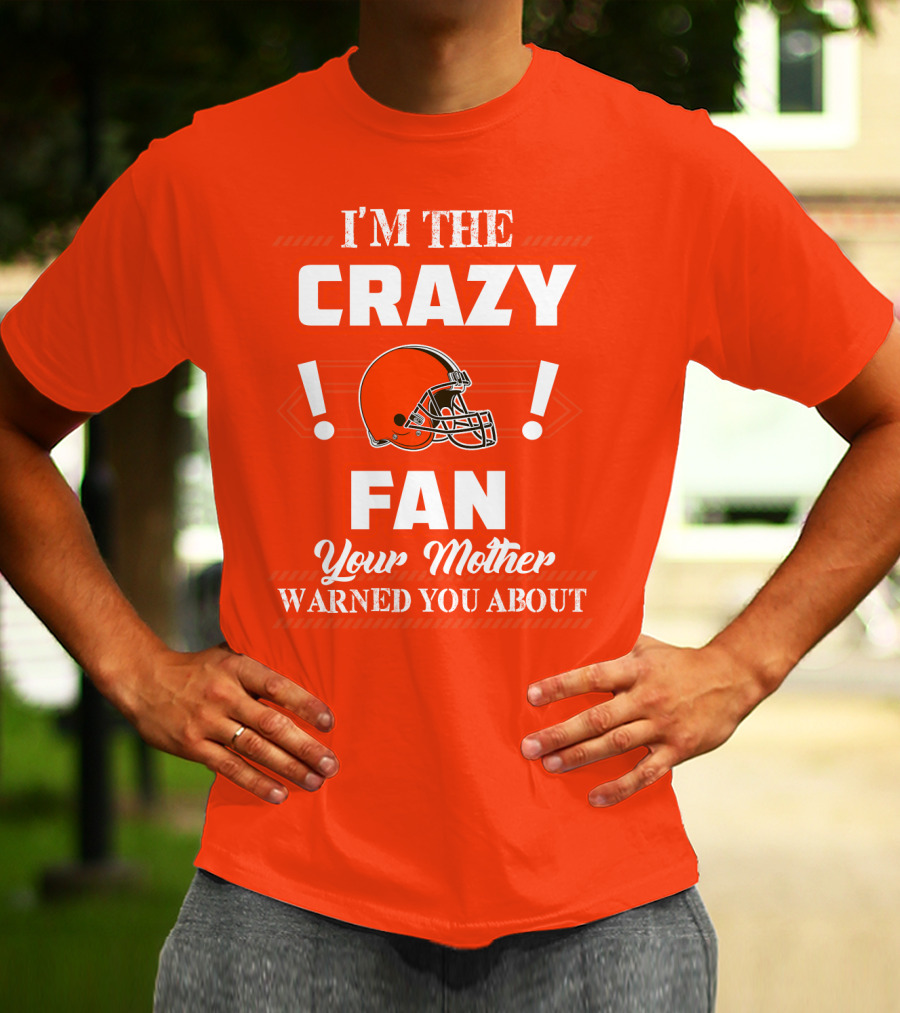 Cleveland Browns I'm The Crazy Fan Your Mother Warned You About T-Shirt