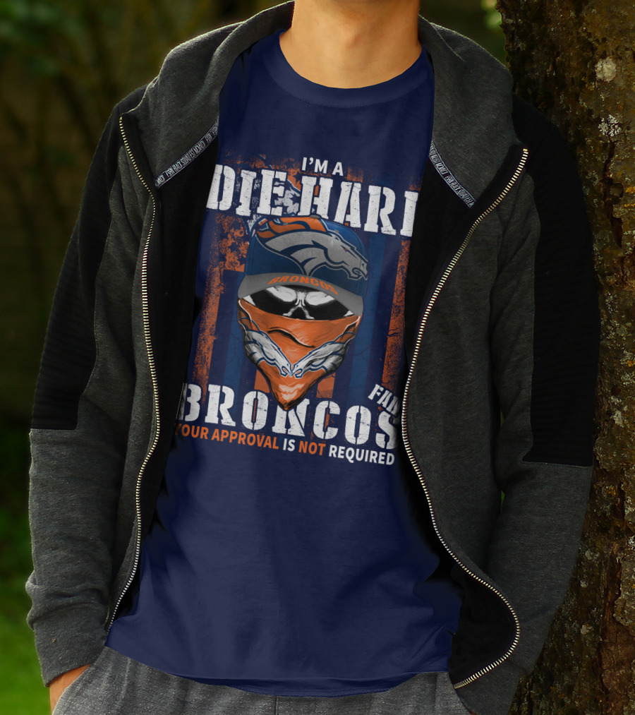 I'm A Die Hard Denver Broncos Fan Your Approval Is Not Required T-Shirt