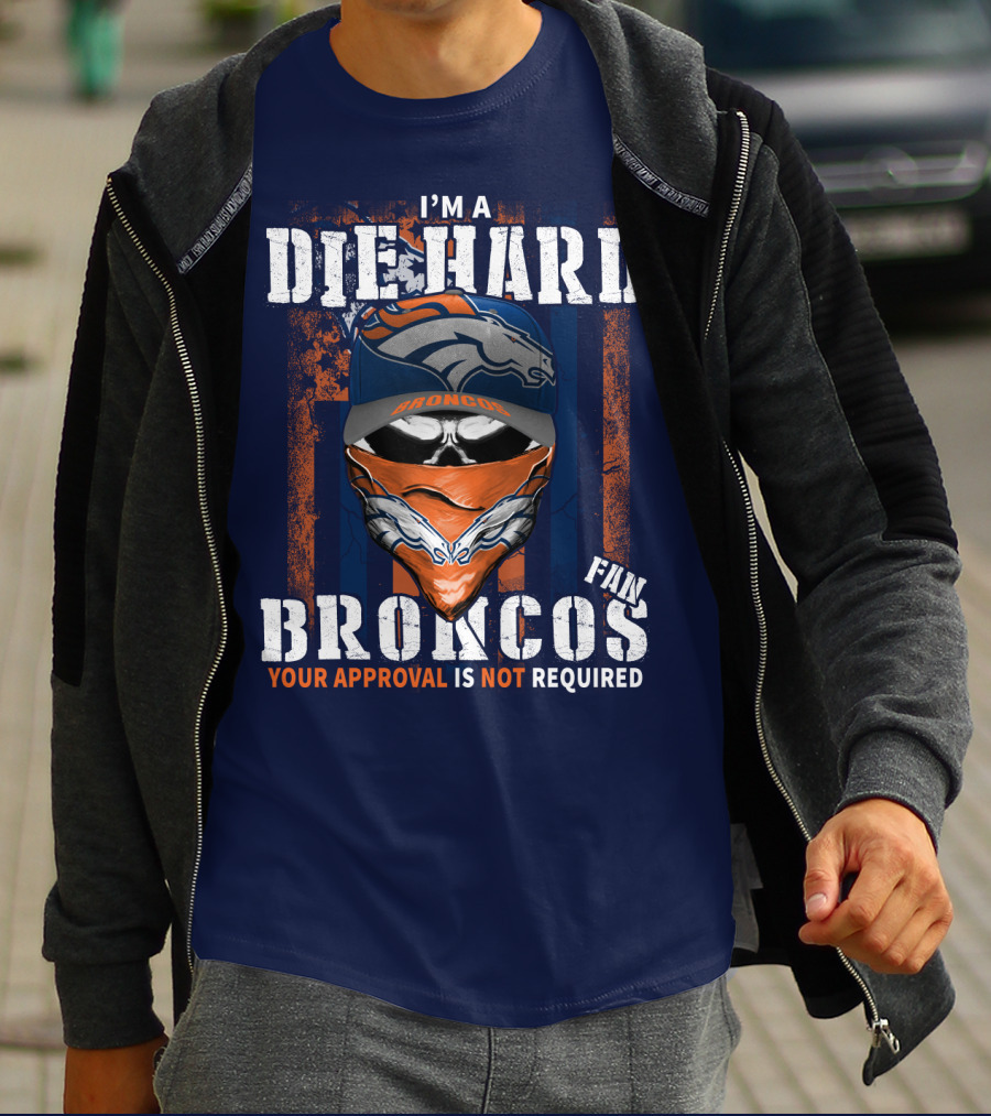 I'm A Die Hard Denver Broncos Fan Your Approval Is Not Required T-Shirt