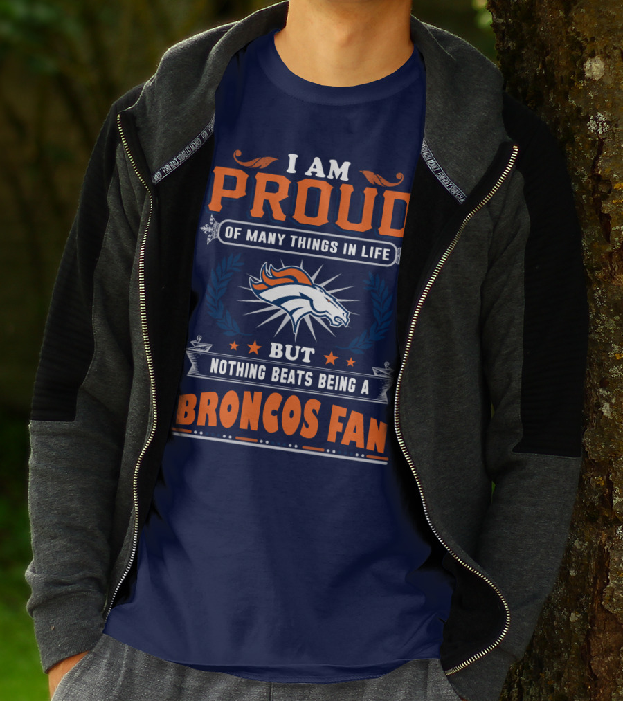 I Am Proud Of Many Things In Life But Nothing Beats Being A Broncos Fan T-Shirt