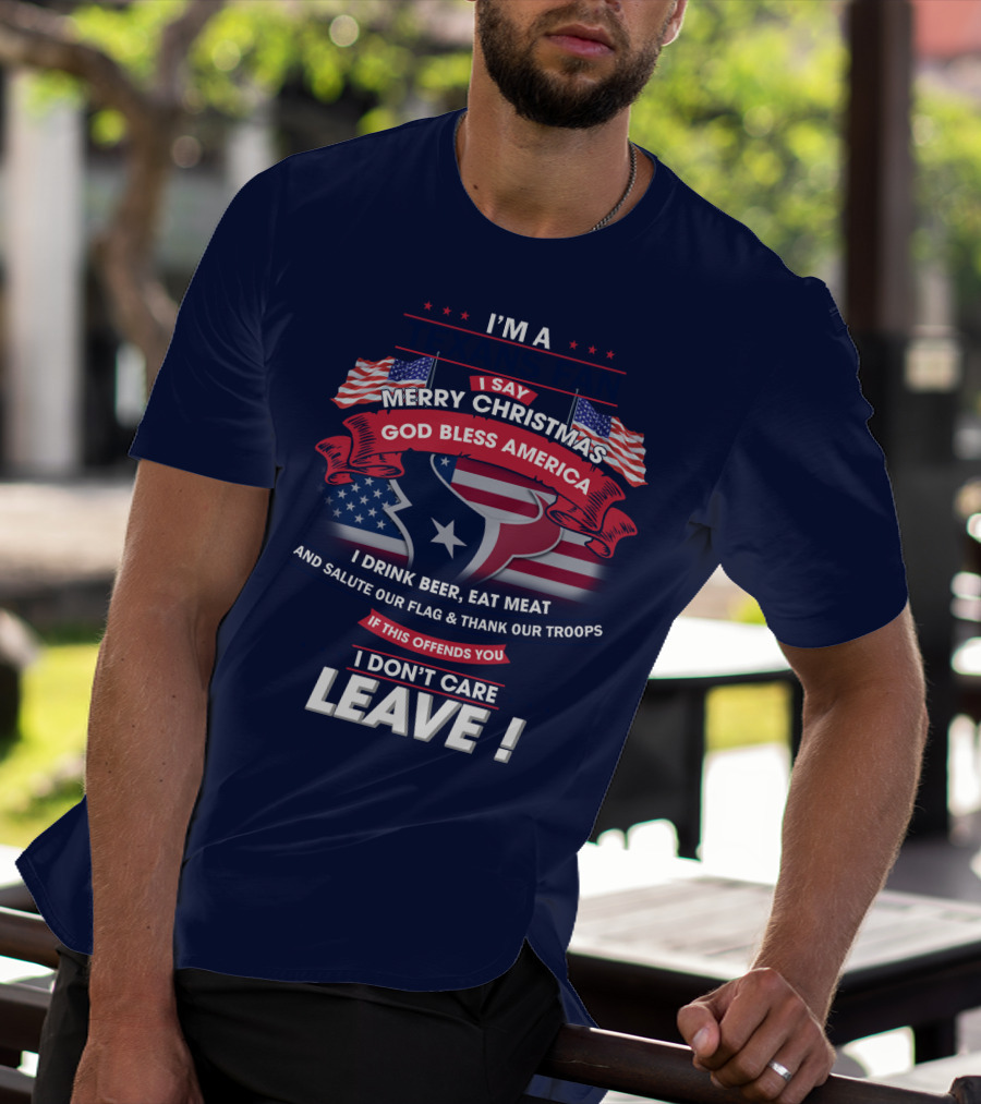 I'm A Houston Texans Merry Christmas God Bless America I Drink Beer Eat Meat Salute Our Flag And Thank Our Troops If This Offends You I Don't Care Leave T-Shirt