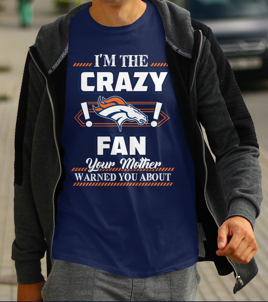 I'm The Crazy Denver Broncos Fan Your Mother Warned You About T-Shirt