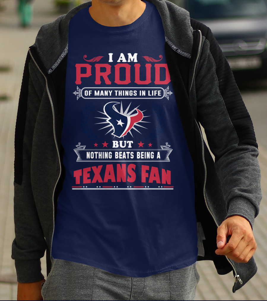 I Am Proud Of Many Things In Life But Nothing Beats Being A Texans Fan T-Shirt